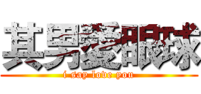 其男愛眼球 (i say love you)