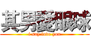 其男愛眼球 (i say love you)
