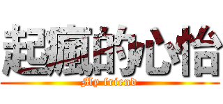 起瘋的心怡 (My friend)