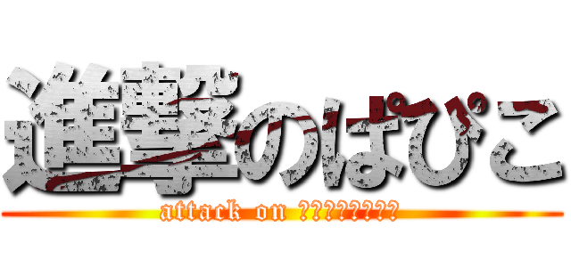 進撃のぱぴこ (attack on ｐａｐｉｐａｐｉ)