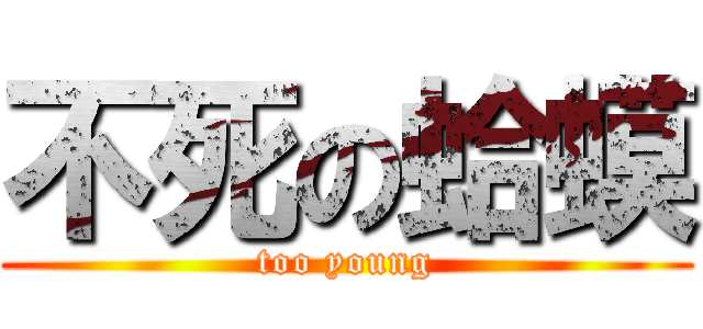 不死の蛤蟆 (too young)
