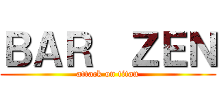 ＢＡＲ  ＺＥＮ (attack on titan)