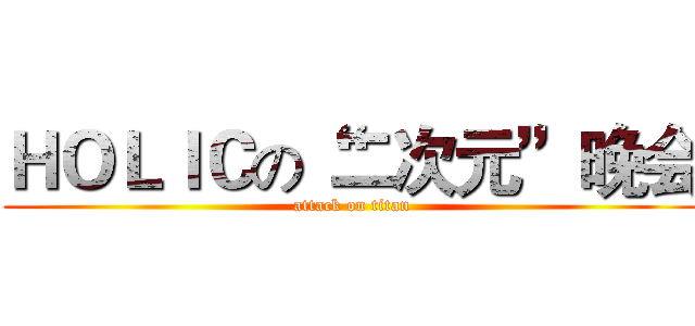 ＨＯＬＩＣの“二次元”晚会 (attack on titan)