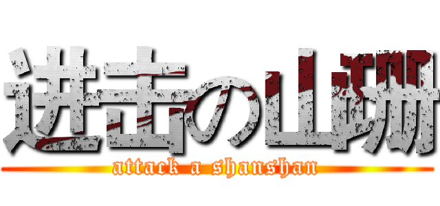 进击の山珊 (attack a shanshan)