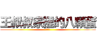 王叔叔家裡的八顆蛋 (王八蛋)