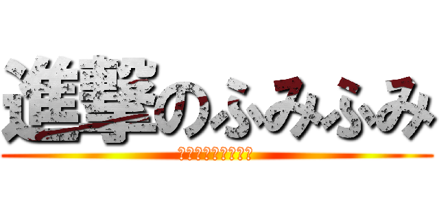 進撃のふみふみ (バシッと、ビシッと)