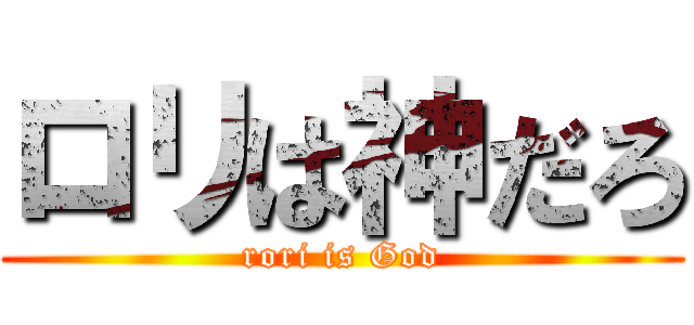 ロリは神だろ (rori is God)