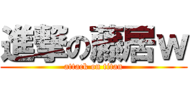 進撃の藤居ｗ (attack on titan)