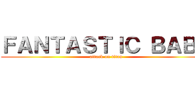 ＦＡＮＴＡＳＴＩＣ ＢＡＢＹ (attack on titan)