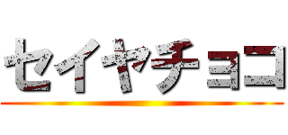 セイヤチョコ ()