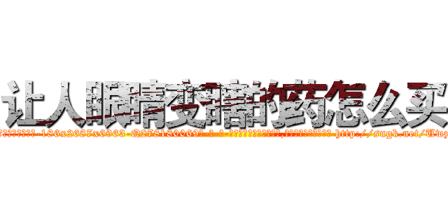 让人眼睛变瞎的药怎么买 (让人眼睛变瞎的药怎么买【电-186x2687x6963-Q278180069元-吉-药-业】我们做的是长期生意,靠的是老客户长期支持 http://sngk.net/Uwz0Jp
)