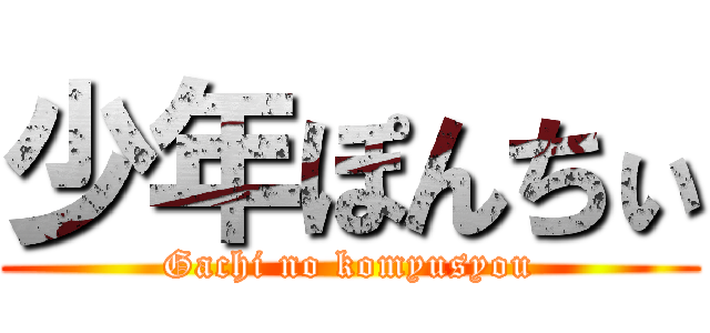 少年ぽんちぃ (Gachi no komyusyou)