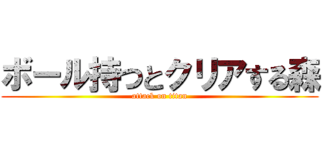 ボール持つとクリアする森 (attack on titan)