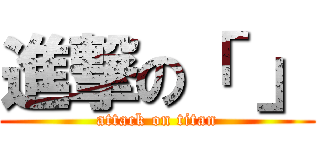 進撃の「 」 (attack on titan)