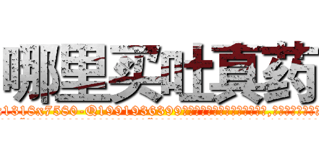 哪里买吐真药 (哪里买吐真药【电.话156x1318x7580-Q1991936399鑫宏药业】我们做的是长期生意,靠的是老客户长期支持
参考消息网2月20日报道 韩媒称，“剩女多、离婚率高的城市，房价一定会上涨。”这是中国经济学家金岩石2016年12月参加在上海举行的房地产相关论坛时说的话。
)