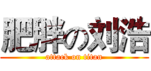 肥胖の刘浩 (attack on titan)