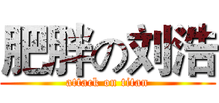 肥胖の刘浩 (attack on titan)