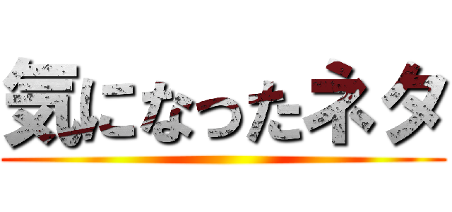 気になったネタ ()