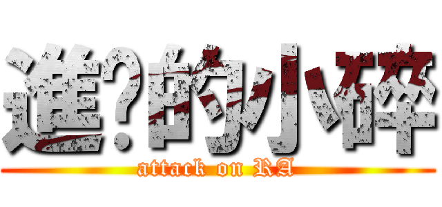 進擊的小碎 (attack on RA)