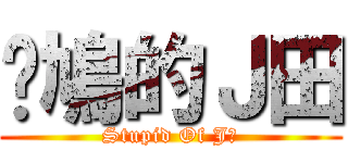戇鳩的Ｊ田 (Stupid Of J田)