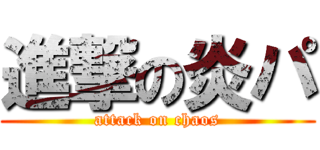 進撃の炎パ (attack on chaos)