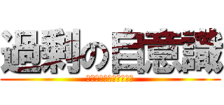 過剰の自意識 (キモい黙れうざい失せろ)