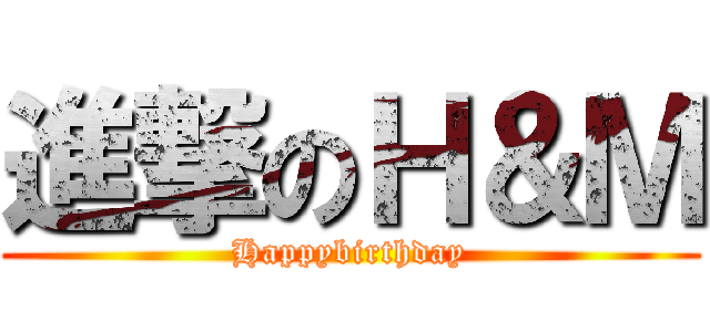 進撃のＨ＆Ｍ (Happybirthday)