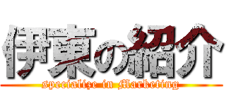 伊東の紹介 (specialize in Marketing)