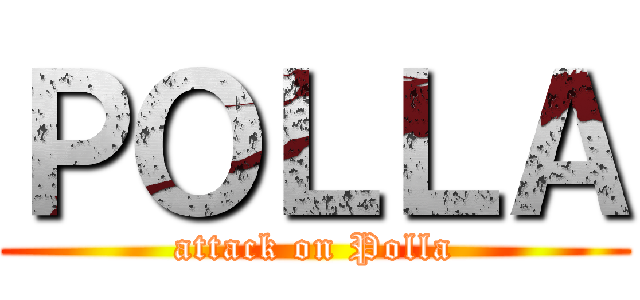 ＰＯＬＬＡ (attack on Polla)