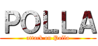 ＰＯＬＬＡ (attack on Polla)