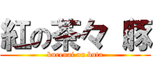 紅の茶々（豚 (kurenai on buta)