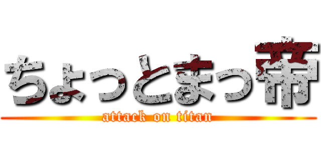 ちょっとまっ帝 (attack on titan)