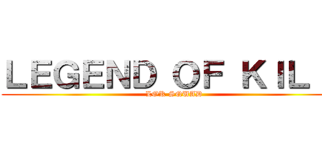 ＬＥＧＥＮＤ ＯＦ ＫＩＬ Ｌ (LOK SQUAD)