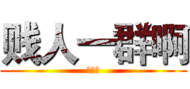 贱人一群啊 (不爽嘤)