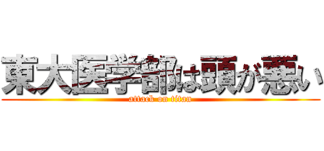 東大医学部は頭が悪い (attack on titan)