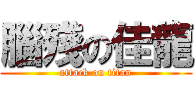 腦殘の佳龍 (attack on titan)