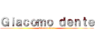 Ｇｉａｃｏｍｏ ｄｅｎｔｅ (Giacomo dente)