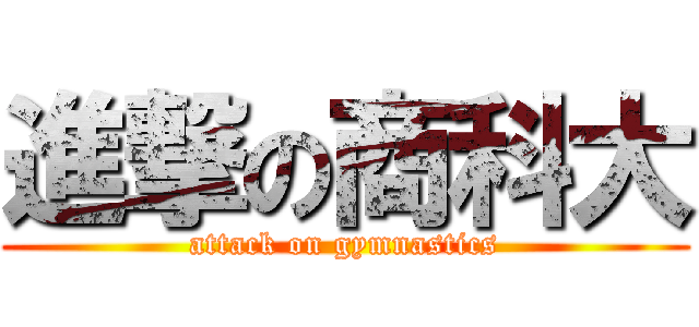 進撃の商科大 (attack on gymnastics)