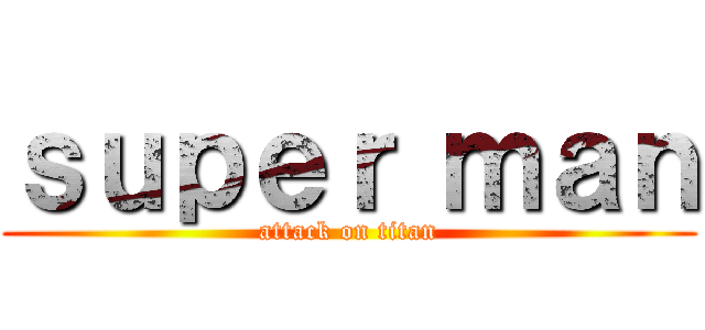 ｓｕｐｅｒ ｍａｎ (attack on titan)