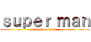 ｓｕｐｅｒ ｍａｎ (attack on titan)