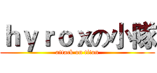 ｈｙｒｏｘの小隊 (attack on titan)