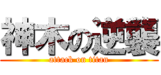 神木の逆襲 (attack on titan)