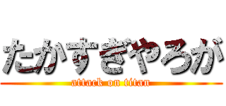 たかすぎやろが (attack on titan)