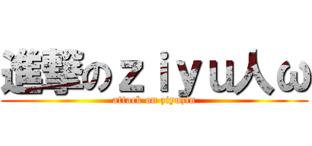 進撃のｚｉｙｕ人ω (attack on ziyuzin)