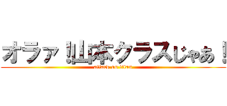 オラァ！山本クラスじゃあ！ (attack on titan)