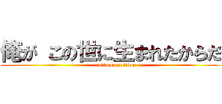 俺が この世に生まれたからだ！ (attack on titan)