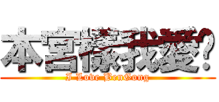 本宮樣我愛你 (I Love BenGong)