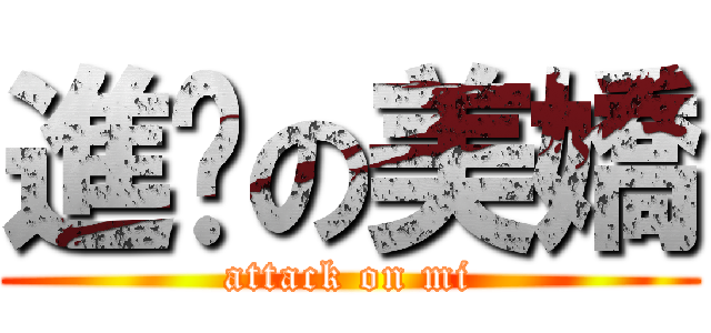 進擊の美嬌 (attack on mi)
