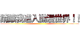 請讓我進入動漫世界！！ ()