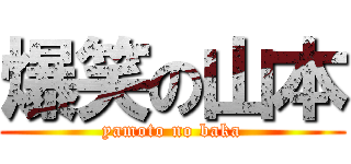 爆笑の山本 (yamoto no baka)